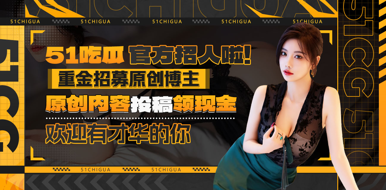 51吃瓜内容招募计划开启｜诚邀原创博主投稿赚稿费